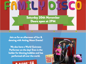 Big Top Family Disco Poster. Join us for an afternoon of fun and dancing with Acting Moon Events. We also have a world guinness performer on the day. Eran is the holder for blowing bubbles and has performed all over the world. Saturday 20th November, doors open at 2pm. Venue: acting Moon Events, Big Top, Hailsham, BN27 3GD. To book visit: WWW.actingmoonevents.com